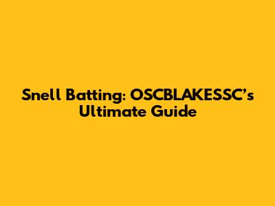 Snell Batting: OSCBLAKESSC’s Ultimate Guide