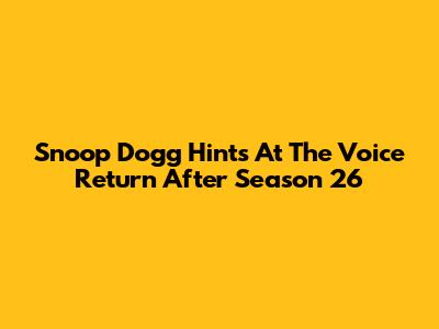 Snoop Dogg Hints At 'The Voice' Return After Season 26