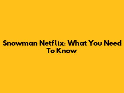 Snowman Netflix: What You Need To Know