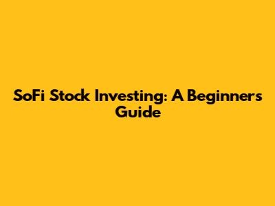 SoFi Stock Investing: A Beginner's Guide