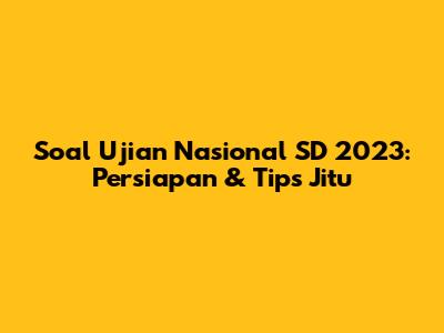 Soal Ujian Nasional SD 2023: Persiapan & Tips Jitu