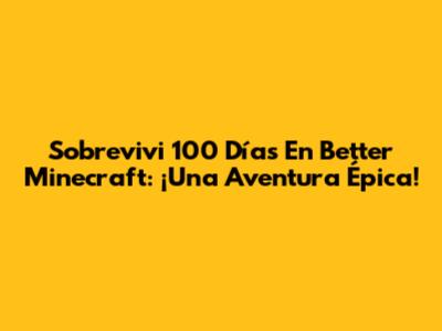 Sobrevivi 100 Días En Better Minecraft: ¡Una Aventura Épica!