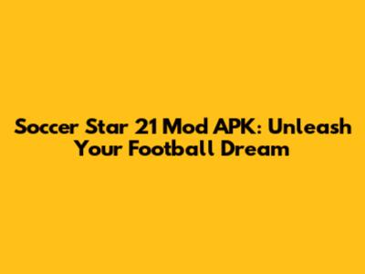 Soccer Star 21 Mod APK: Unleash Your Football Dream