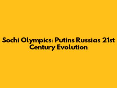 Sochi Olympics: Putin's Russia's 21st Century Evolution