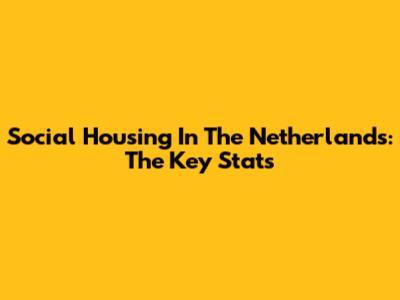 Social Housing In The Netherlands: The Key Stats