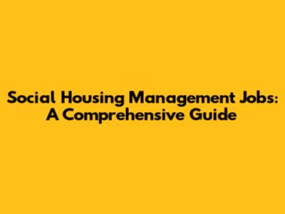 Social Housing Management Jobs: A Comprehensive Guide