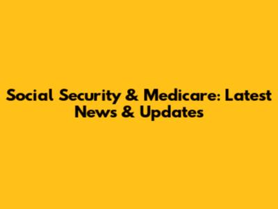 Social Security & Medicare: Latest News & Updates