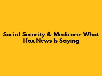 Social Security & Medicare: What Ifox News Is Saying