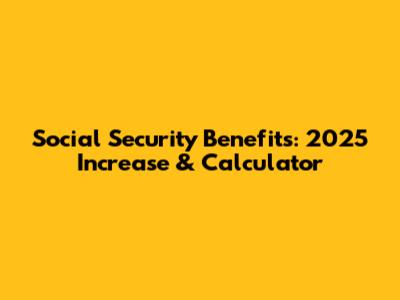 Social Security Benefits: 2025 Increase & Calculator