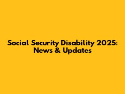 Social Security Disability 2025: News & Updates