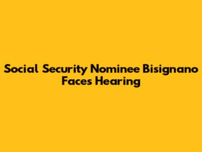 Social Security Nominee Bisignano Faces Hearing