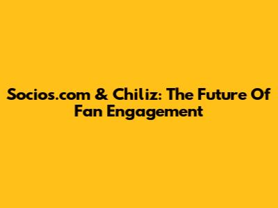 Socios.com & Chiliz: The Future Of Fan Engagement