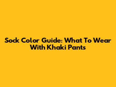 Sock Color Guide: What To Wear With Khaki Pants