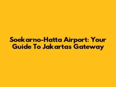 Soekarno-Hatta Airport: Your Guide To Jakarta's Gateway