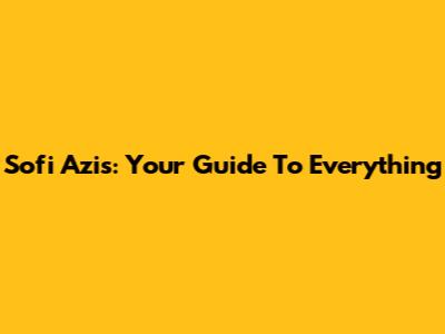 Sofi Azis: Your Guide To Everything