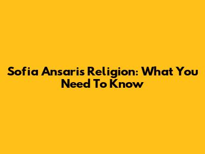 Sofia Ansari's Religion: What You Need To Know