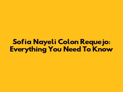 Sofia Nayeli Colon Requejo: Everything You Need To Know