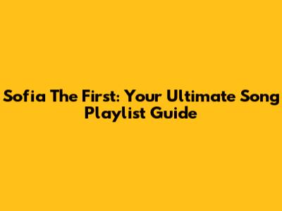 Sofia The First: Your Ultimate Song Playlist Guide