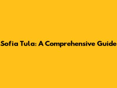 Sofia Tula: A Comprehensive Guide