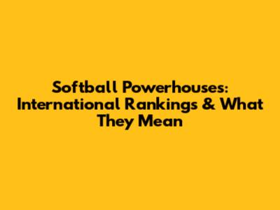 Softball Powerhouses: International Rankings & What They Mean