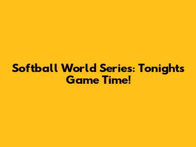 Softball World Series: Tonight's Game Time!