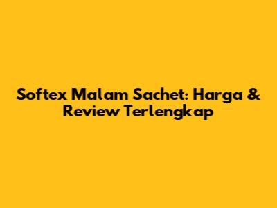 Softex Malam Sachet: Harga & Review Terlengkap