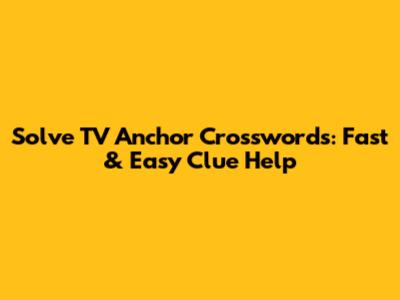 Solve TV Anchor Crosswords: Fast & Easy Clue Help