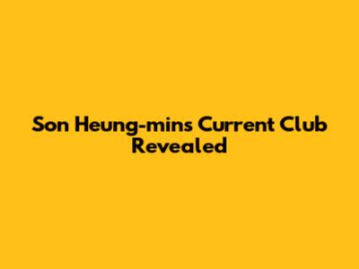 Son Heung-min's Current Club Revealed