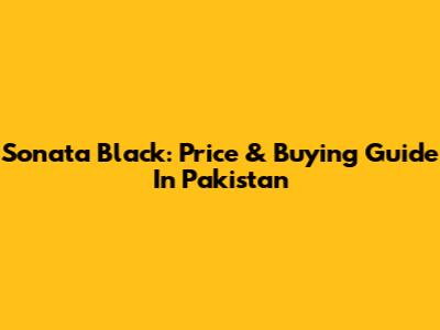 Sonata Black: Price & Buying Guide In Pakistan