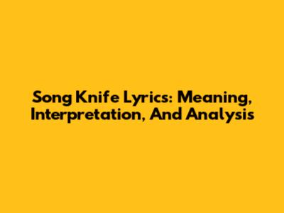 Song Knife Lyrics: Meaning, Interpretation, And Analysis