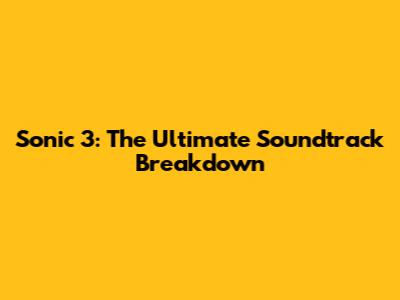 Sonic 3: The Ultimate Soundtrack Breakdown