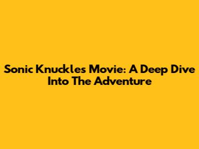 Sonic Knuckles Movie: A Deep Dive Into The Adventure