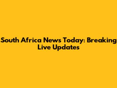 South Africa News Today: Breaking Live Updates
