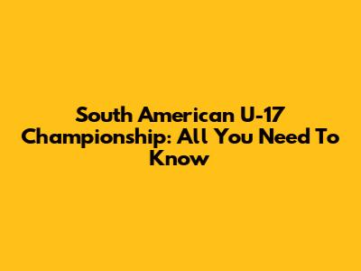 South American U-17 Championship: All You Need To Know