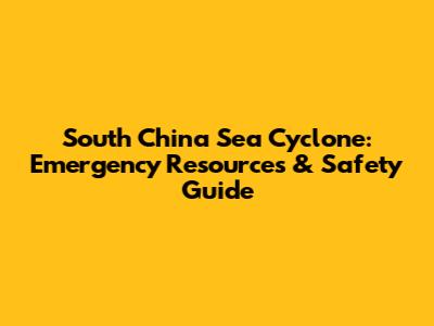 South China Sea Cyclone: Emergency Resources & Safety Guide