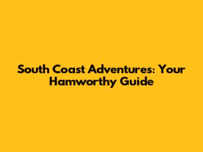 South Coast Adventures: Your Hamworthy Guide
