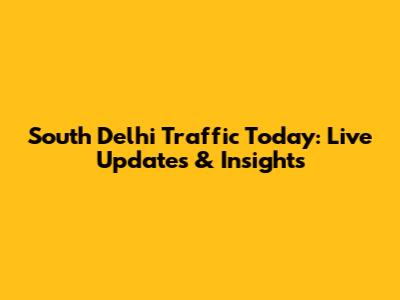 South Delhi Traffic Today: Live Updates & Insights