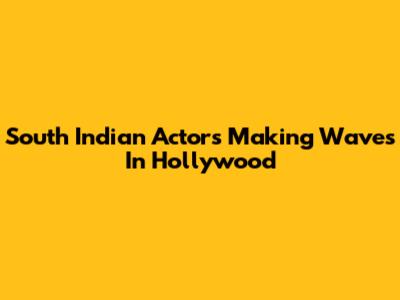 South Indian Actors Making Waves In Hollywood