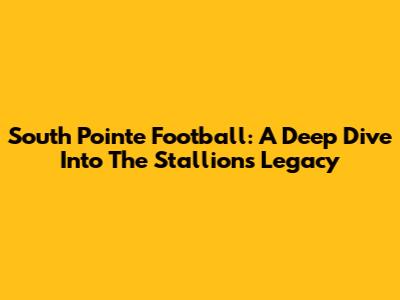 South Pointe Football: A Deep Dive Into The Stallions' Legacy