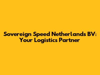 Sovereign Speed Netherlands BV: Your Logistics Partner