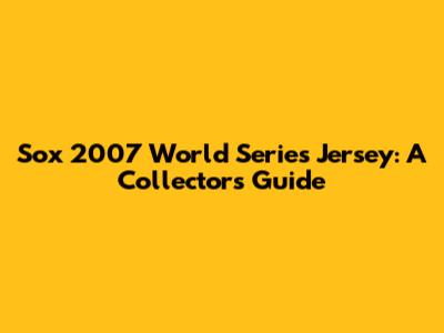 Sox 2007 World Series Jersey: A Collector's Guide