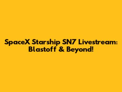 SpaceX Starship SN7 Livestream: Blastoff & Beyond!