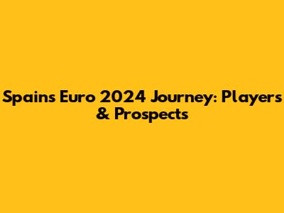 Spain's Euro 2024 Journey: Players & Prospects
