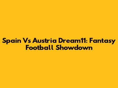Spain Vs Austria Dream11: Fantasy Football Showdown