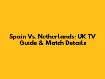 Spain Vs. Netherlands: UK TV Guide & Match Details