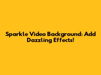 Sparkle Video Background: Add Dazzling Effects!