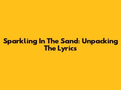 Sparkling In The Sand: Unpacking The Lyrics