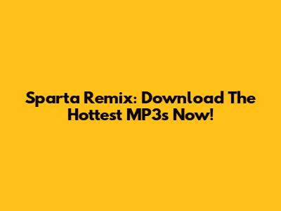 Sparta Remix: Download The Hottest MP3s Now!