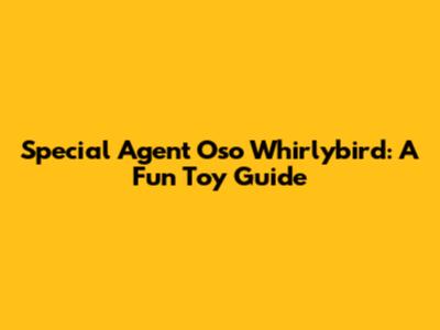 Special Agent Oso Whirlybird: A Fun Toy Guide