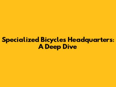 Specialized Bicycles Headquarters: A Deep Dive